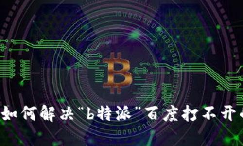 ### 如何解决“b特派”百度打不开的问题？