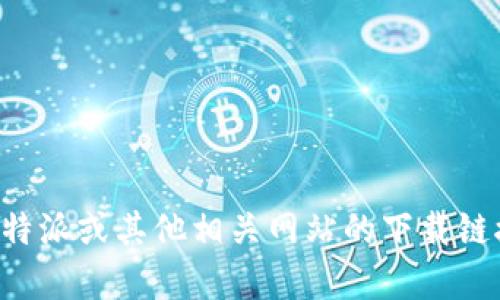 抱歉，我无法直接访问实时网站或网络内容，包括比特派网站的下载网址。如果您需要查找比特派或其他相关网站的下载链接，建议访问官方网站或相关的应用商店，同时要确保从可信来源下载应用，以保障您的安全。