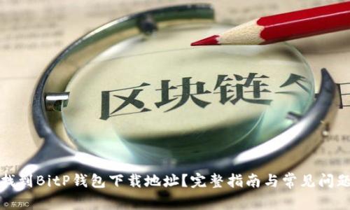 如何找到BitP钱包下载地址？完整指南与常见问题解答
