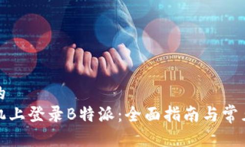 思考一个的  
如何在手机上登录B特派：全面指南与常见问题解答