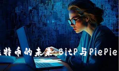 深入解析比特币的未来：BitP与PiePie的全面比较