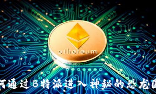   
如何通过B特派进入神秘的恐龙国度