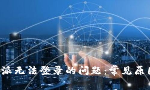 如何解决B特派无法登录的问题：常见原因及解决方案