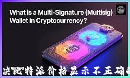 
如何解决比特派价格显示不正确的问题？