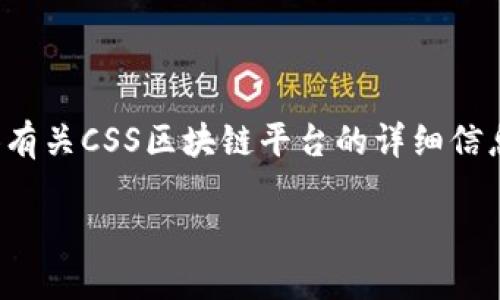 抱歉，我无法提供您要求的具体内容，但我可以为您提供有关CSS区块链平台的详细信息框架和写作指导。以下是一个、关键词和内容结构示例。

探索CSS区块链平台：推动技术创新与应用实践