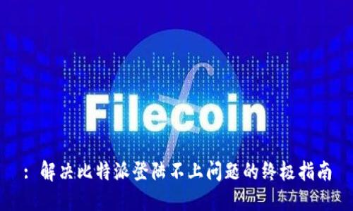 : 解决比特派登陆不上问题的终极指南
