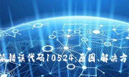 深入解析B特派错误代码10524：原因、解决方案与预防措施