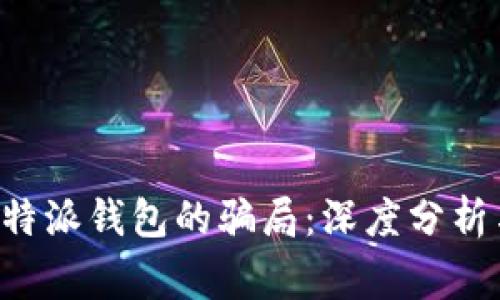 揭开B特派钱包的骗局：深度分析与警示