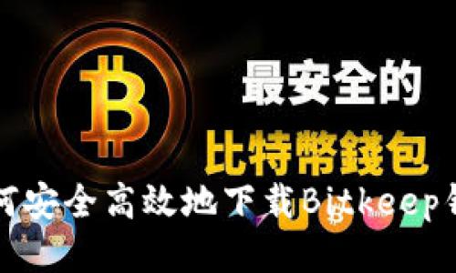 如何安全高效地下载Bitkeep钱包
