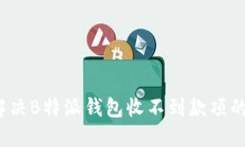 如何解决B特派钱包收不到款项的问题？