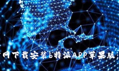 如何在官网下载安装b特派APP苹果版：详细指南