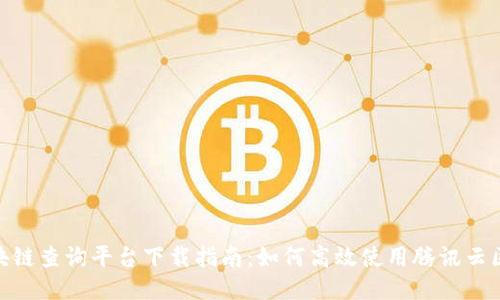腾讯云区块链查询平台下载指南：如何高效使用腾讯云区块链服务