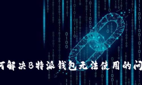 如何解决B特派钱包无法使用的问题？