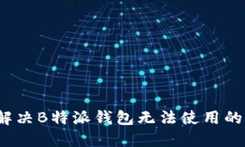 如何解决B特派钱包无法使用的问题？