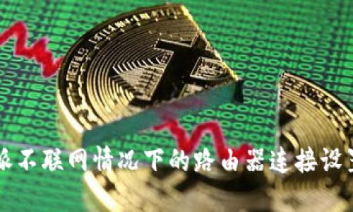 比特派不联网情况下的路由器连接设置指南