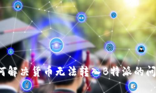 如何解决货币无法转入B特派的问题？