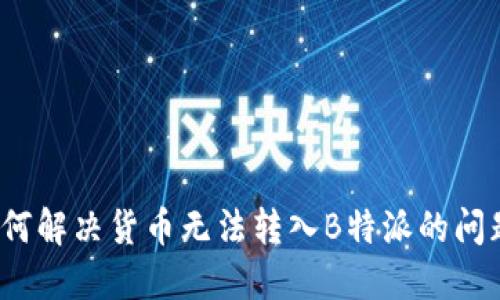 如何解决货币无法转入B特派的问题？
