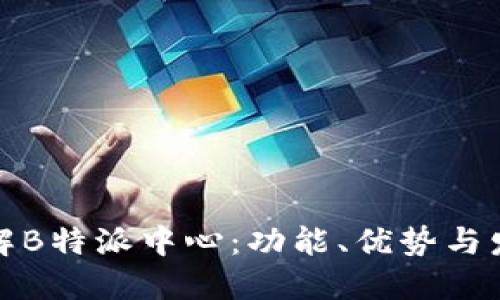 深入了解B特派中心：功能、优势与发展趋势