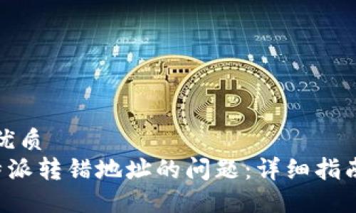 思考一个的优质
如何处理B特派转错地址的问题：详细指南与解决方案