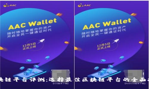 区块链平台评测：选择最佳区块链平台的全面指南