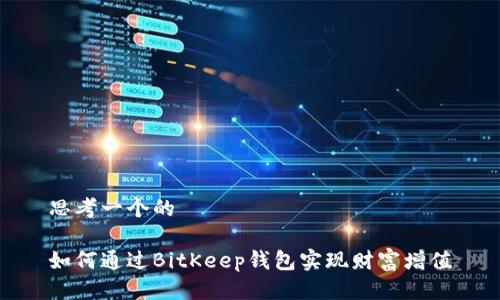 思考一个的

如何通过BitKeep钱包实现财富增值