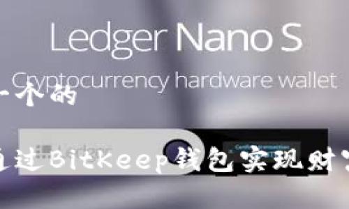 思考一个的

如何通过BitKeep钱包实现财富增值