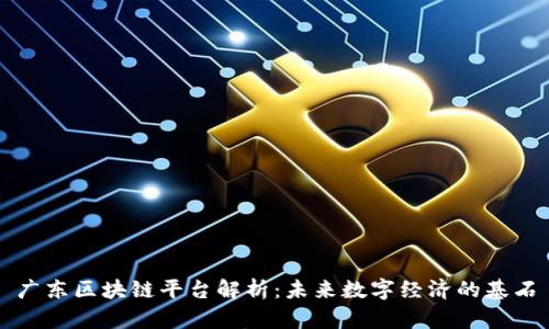 广东区块链平台解析：未来数字经济的基石