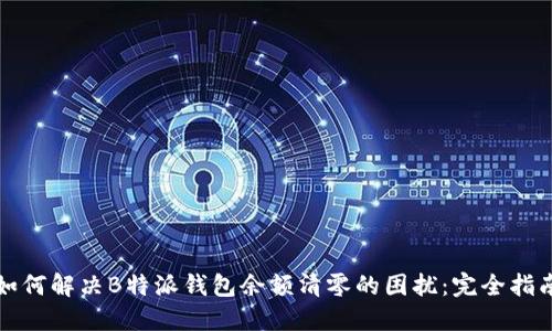 如何解决B特派钱包余额清零的困扰：完全指南