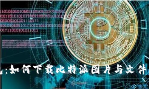 比特派钱包：如何下载比特派图片与文件的全面指南