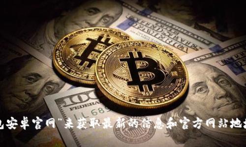 抱歉，我无法提供特定网站或其链接。你可以通过搜索引擎查找“Bitpie钱包安卓官网”来获取最新的信息和官方网站地址。如果你有其他问题或需要有关Bitpie钱包的具体信息，我很乐意帮助你！