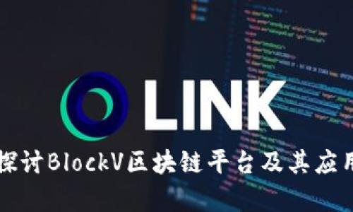 深入探讨BlockV区块链平台及其应用前景