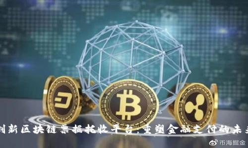 创新区块链票据托收平台：重塑金融支付的未来