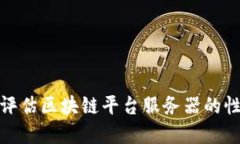 如何查找和评估区块链平台服务器的性能和可靠