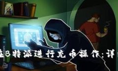 如何在B特派进行充币操作：详细指南