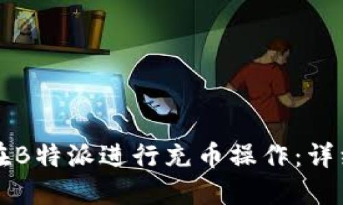 如何在B特派进行充币操作：详细指南
