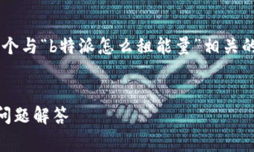 为了有效地回应您提出的需求，我将为您构建一个与“b特派怎么租能量”相关的、关键词、详细介绍和四个相关问题的内容框架。


如何通过B特派轻松租赁能量：全面指南与常见问题解答