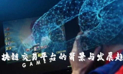 成立区块链交易平台的背景与发展趋势解析