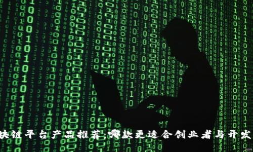 区块链平台产品推荐：哪款更适合创业者与开发者？