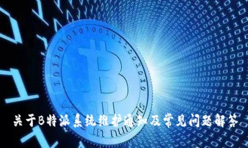 关于B特派系统维护通知及常见问题解答