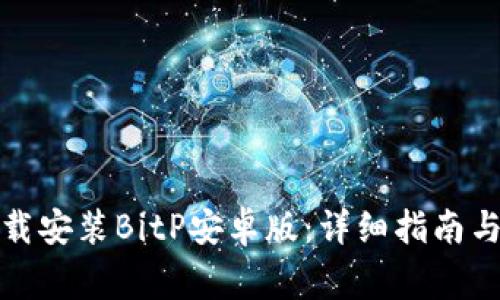 如何从官网下载安装BitP安卓版：详细指南与常见问题解答