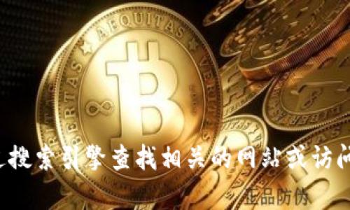 抱歉，我无法提供具体的网站链接或网址信息。您可以通过搜索引擎查找相关的网站或访问特定的官方网站。如果有其他问题需要帮助，欢迎告诉我！