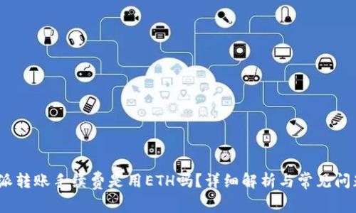 : b特派转账手续费是用ETH吗？详细解析与常见问题解答