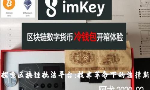 深入探索区块链执法平台：技术革命下的法律新机遇