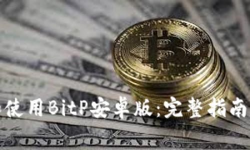 如何免费下载和使用BitP安卓版：完整指南与常见问题解答
