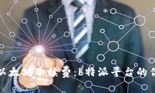 如何降低以太坊手续费：b特派平台的优势与策略