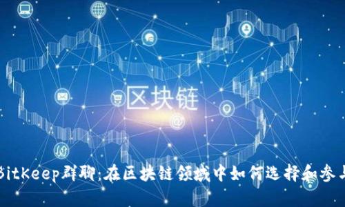 BitKeep群聊：在区块链领域中如何选择和参与