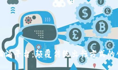 区块链滴滴平台：颠覆传统出行方式的创新理想