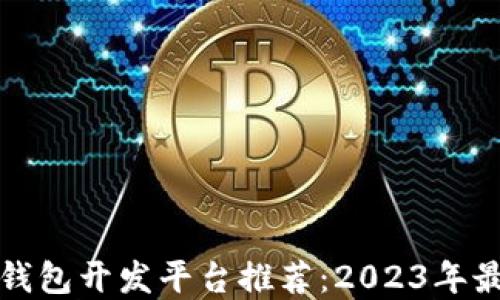 
区块链钱包开发平台推荐：2023年最佳选择
