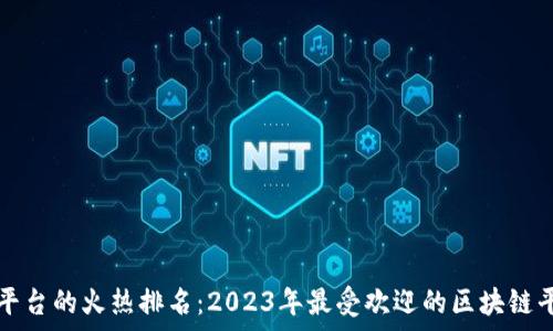   
区块链平台的火热排名：2023年最受欢迎的区块链平台剖析