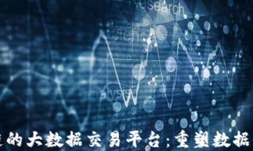 
基于区块链的大数据交易平台：重塑数据价值的未来